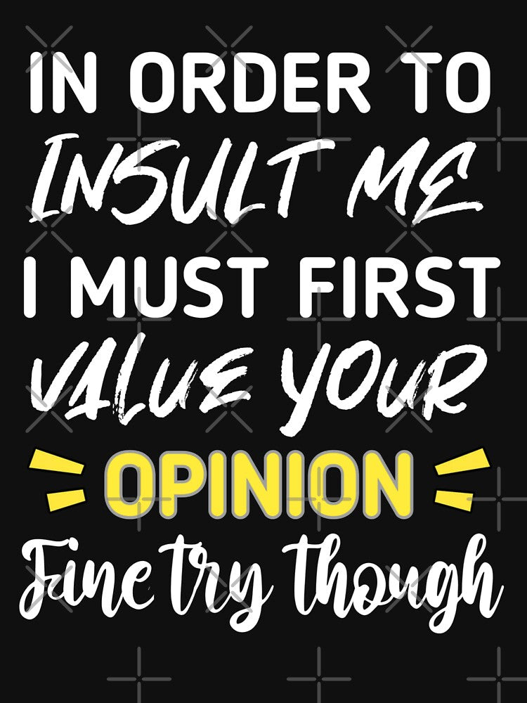 Funny sarcastic , in order to insult me i must first value your opinion , sarcastic quote shirt by cizito