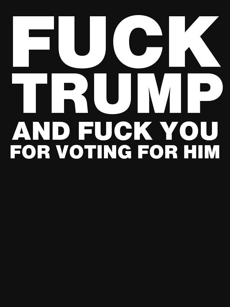 Fuck Trump And Fuck You For Voting For Him by Mirosou