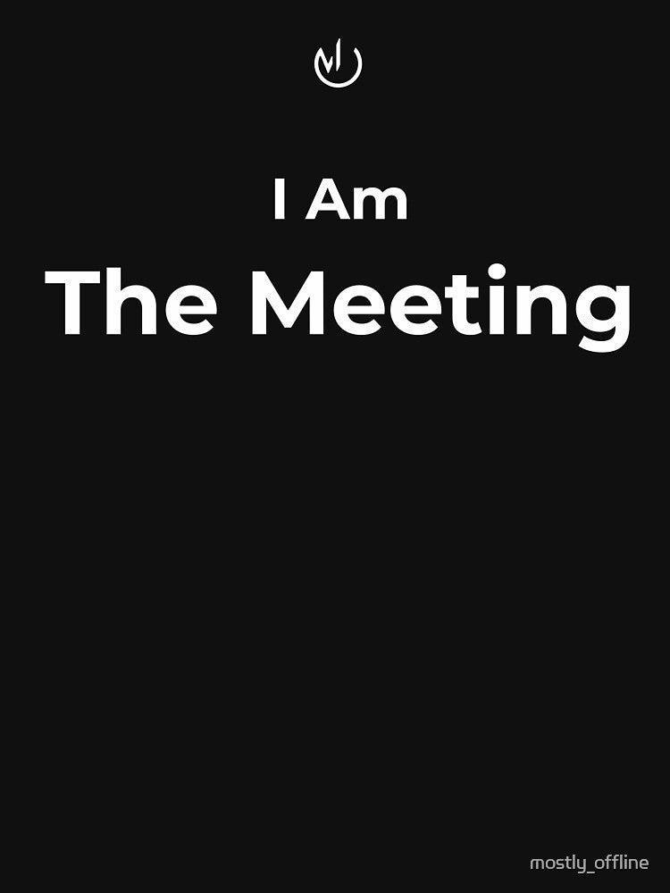 I Am The Meeting – Funny Office Meeting Humor Meme by mostly_offline