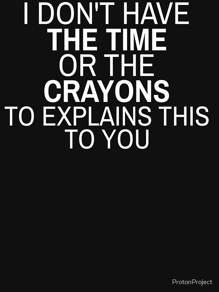 I don't have the time or crayons to explain this to you by ProtonProject