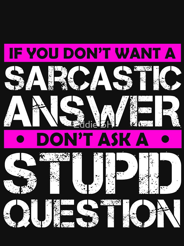 If You Dont Want A Sarcastic Answer Dont Ask Me A Stupid Question by Eddie SH