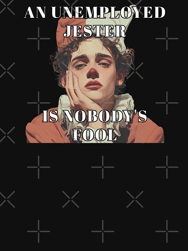 An unemployed jester is nobody's fool by obstinator