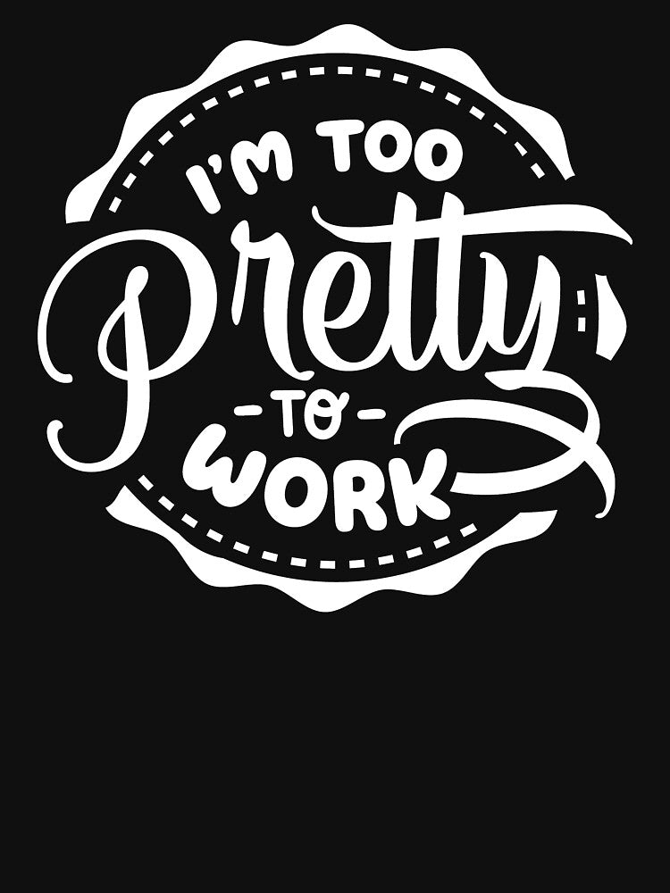 I'm Too Pretty To Work white by NessiCreates