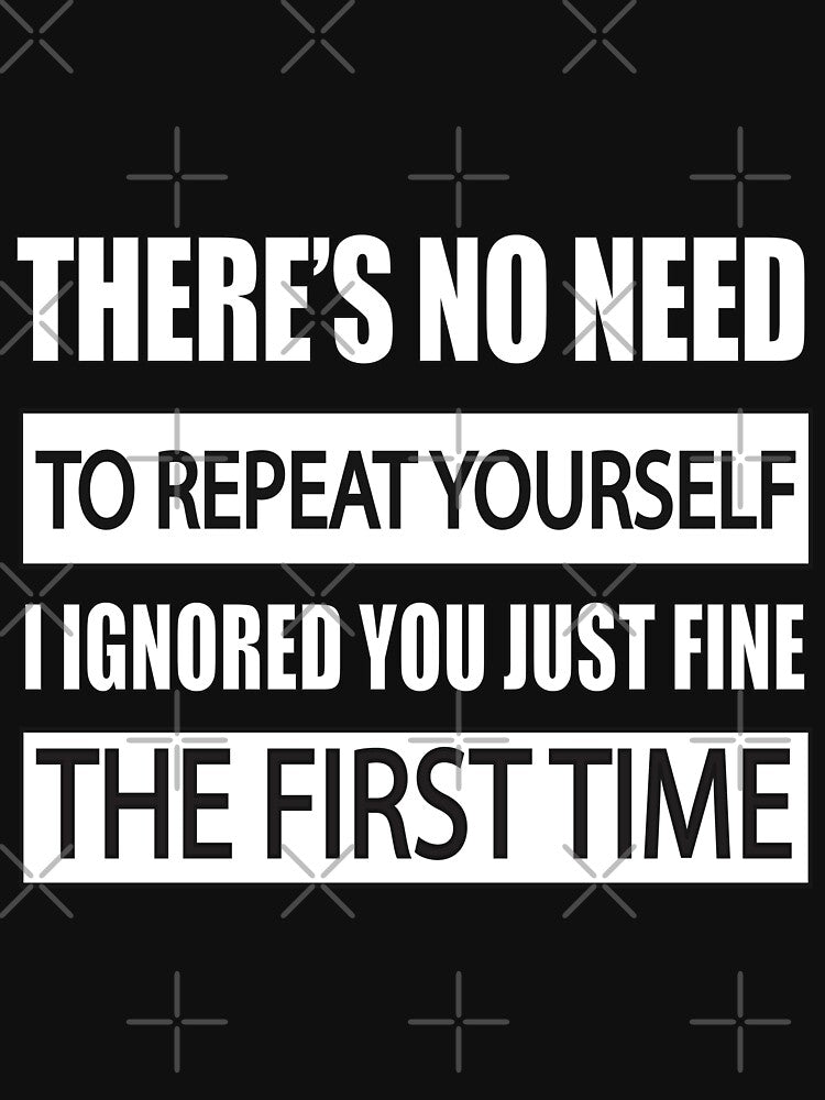 There Is No Need To Repeat Yourself I Ignored You Fine The First Time | Sarcastic Quote T-Shirt by YodaShop