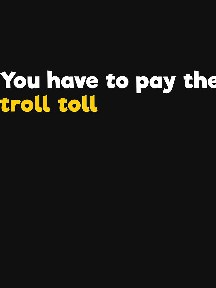 You have to pay the troll toll by RedYolk