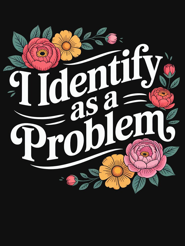 I Identify As A Problem Funny Sarcastic Quote by Printvibz1
