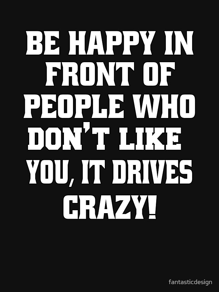 Funny Sarcastic Humor Be Happy In Front Of People Who Don’t Like You, by fantasticdesign