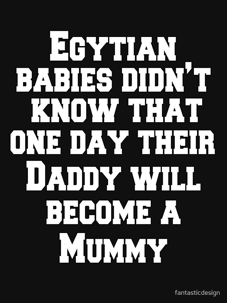 Funny Sarcastic Humor Egyptian Babies Didn't Know That One Day Their Daddy Will Become A Mummy by fantasticdesign