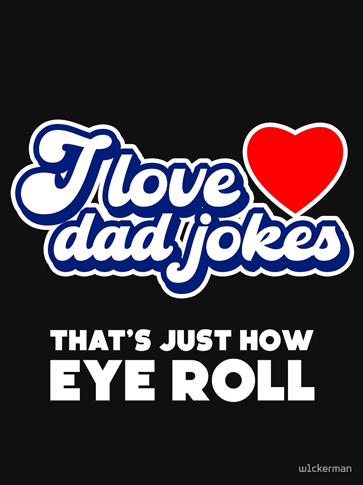 I LOVE DAD JOKES THAT'S JUST HOW EYE ROLL by w1ckerman