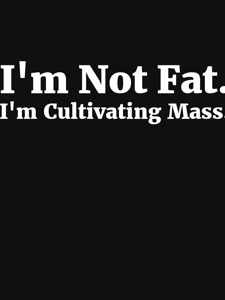 I'm Not Fat. I'm Cultivating Mass. by RedYolk