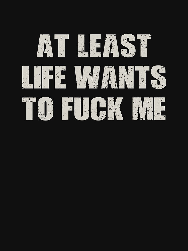 At Least Life Wants To Fuck Me - Sarcasm Saying by mhernaevily