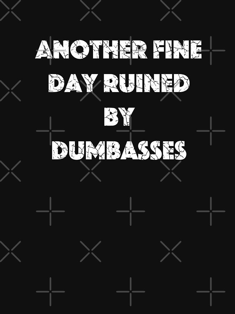 Another Fine Day Ruined by Dumbasses (with White Lettering) by VelvetRoom