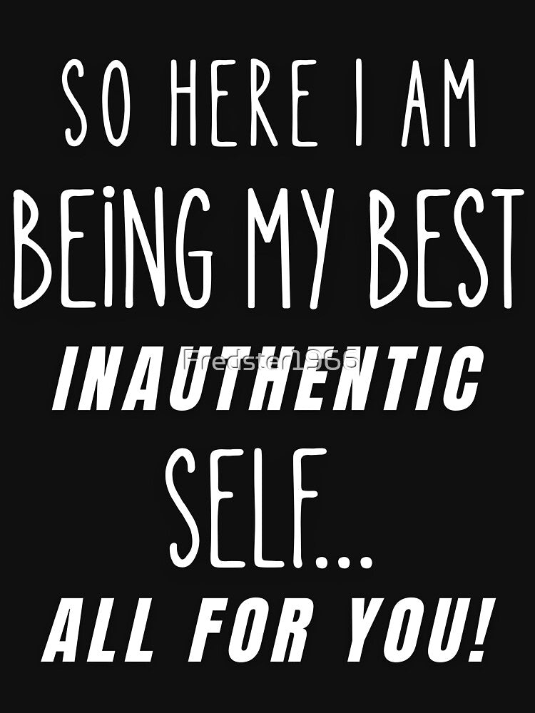 So Here I Am Being My Best Inauthentic Self – Sarcastic Humor Quote by Fredster1966