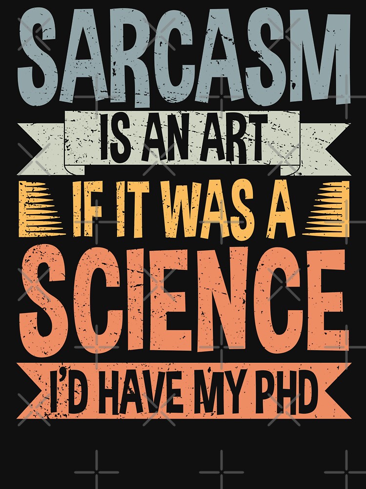Sarcasm Is An Art If It Was A Science I'd Have My PhD by ScienceCorner