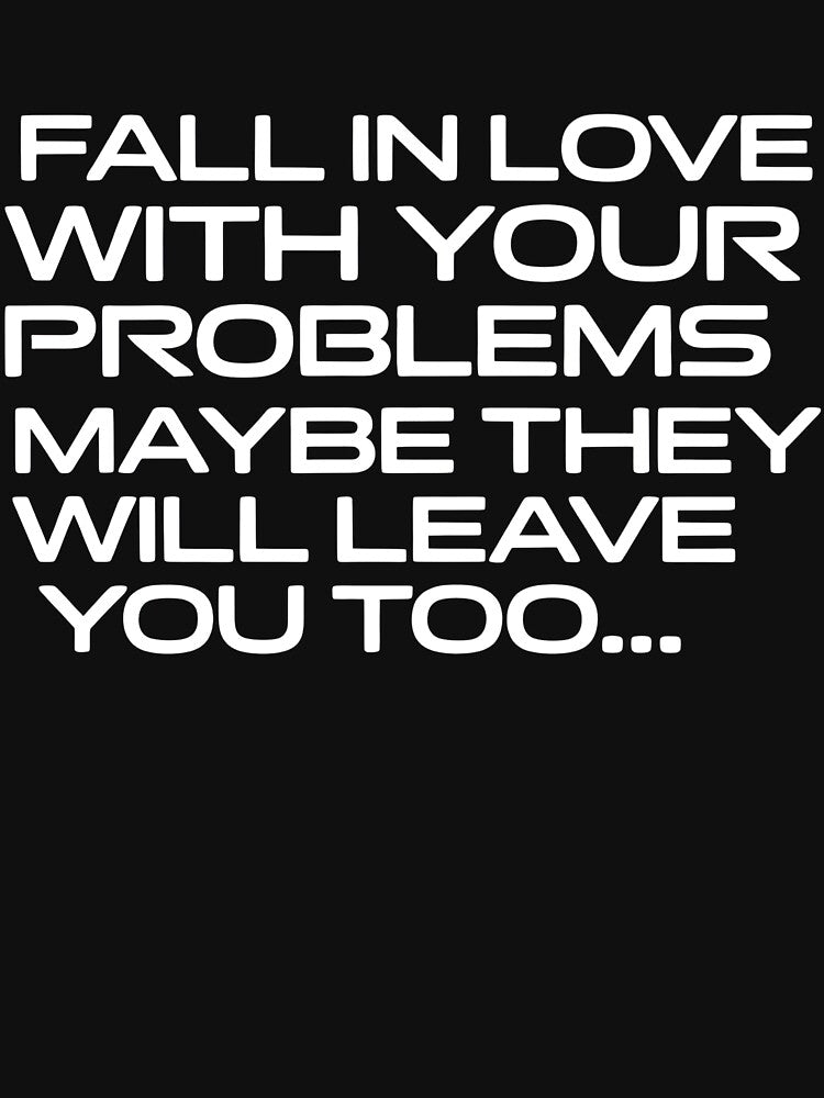 Sarcastic Humor Shirt – Fall in Love With Your Problems Maybe They Will Leave You Too Quote Tee by PosiMCreations