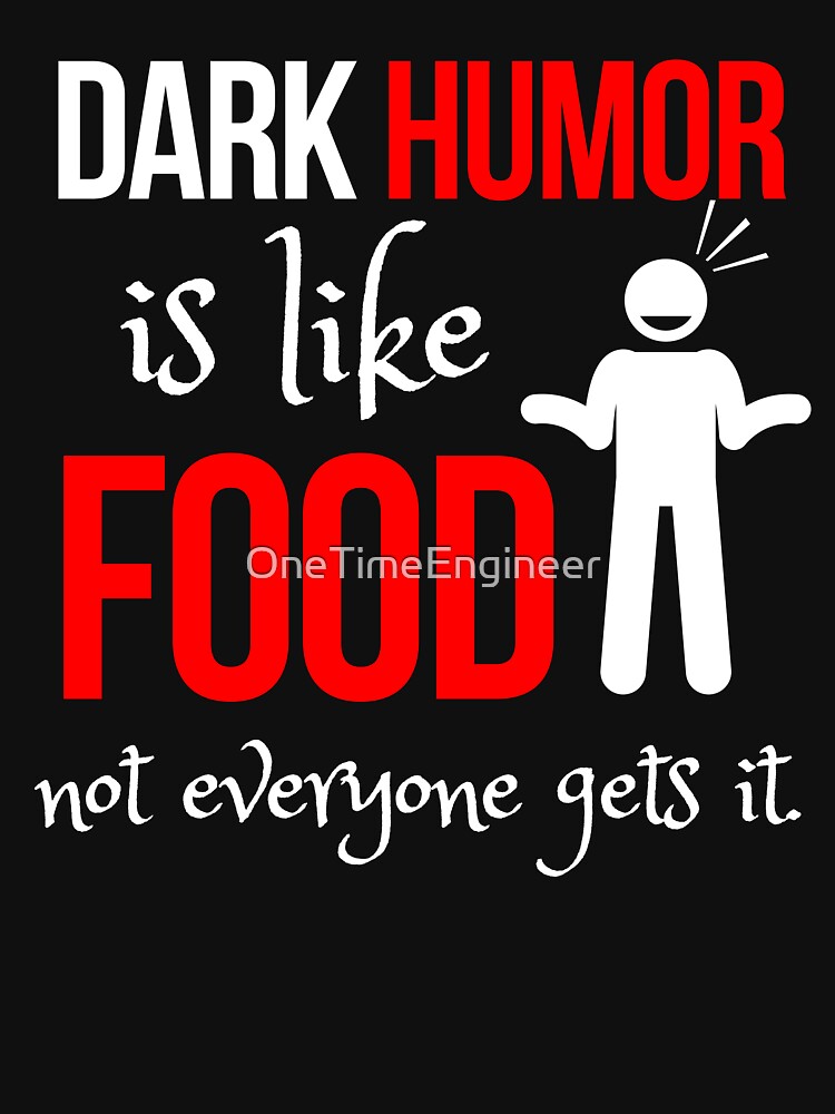 Dark humor is like food not everyone gets it by OneTimeEngineer