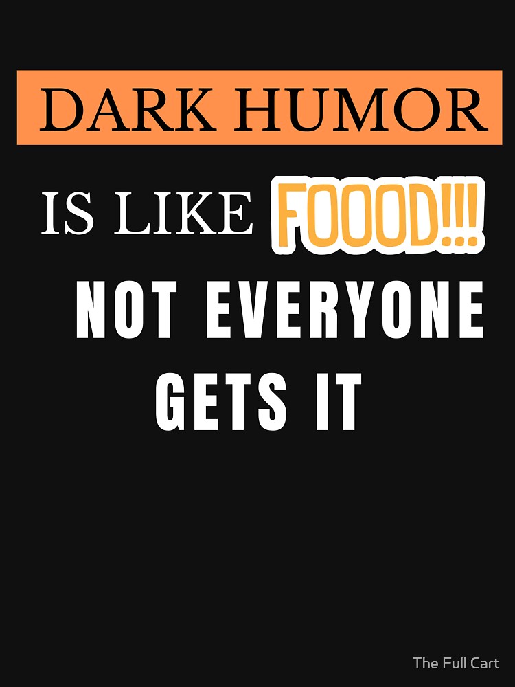 Dark Humor Is Like Food Not Everyone Gets It by The Full Cart