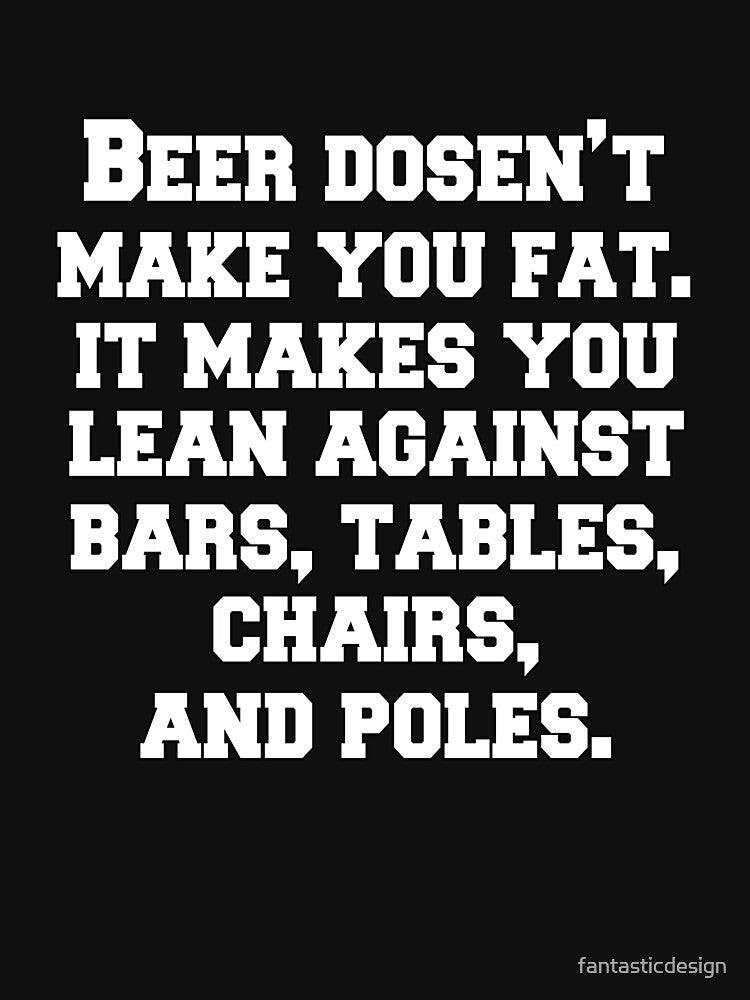 Funny Sarcastic Beer Drinkers Humor Beer Doesn't Make You Fat by fantasticdesign