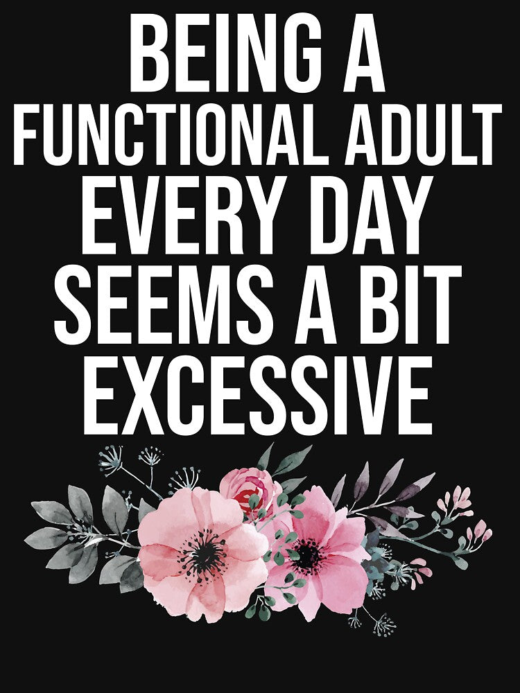 Being a Functional Adult Every Day Seems a Bit Excessive by Nizar Designs