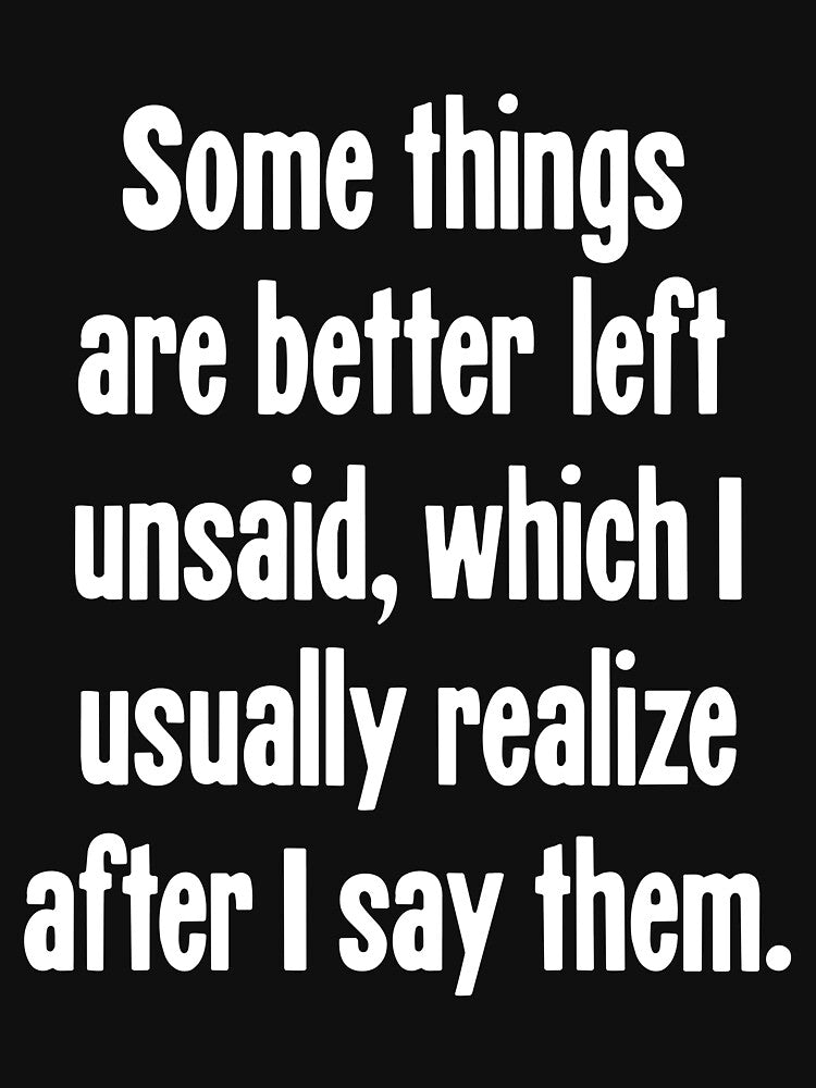 Some Things Are Better Left Unsaid, Which I Usually Realize After I Say Them. by Good-Looking Corpse