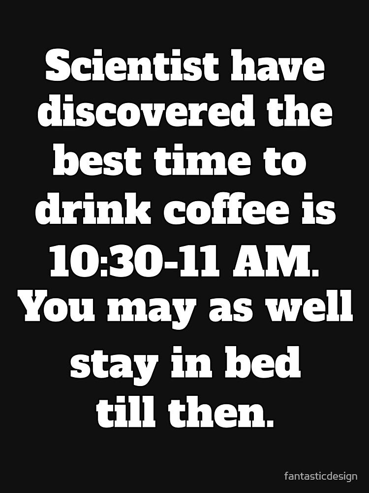 Funny Sarcastic Humor Scientists Have Discovered The Best Time To Drink Coffee by fantasticdesign