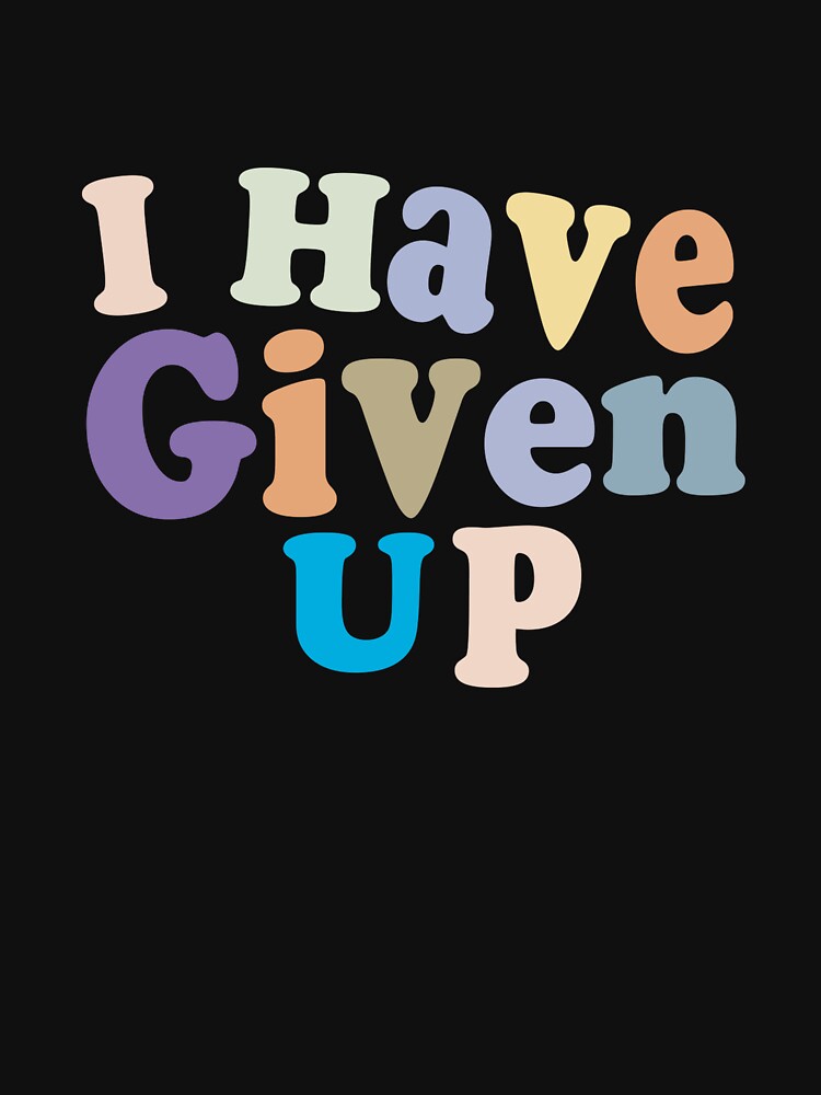 I Have Given Up - Funny Pessimist Quote Give Up Cool by Aimyashoppy