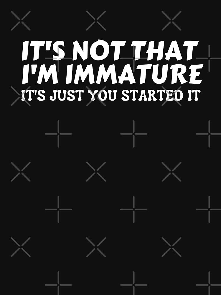 It's Not That I'm Immature,It's just you started it by AngelArtss