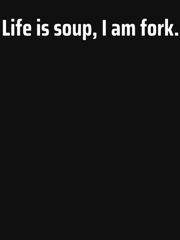 Life Is Soup. I Am Fork by TheUrbanStyle