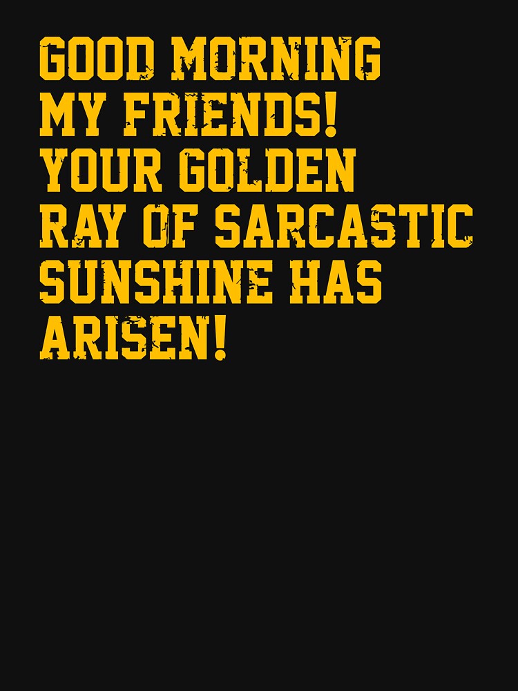 Good Morning My Friends. Your Golden Ray of Sarcastic Sunshine Has Arisen! by syakiayunika