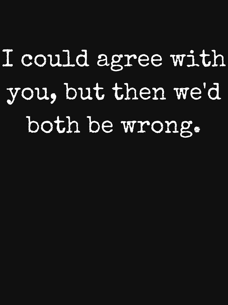Sarcastic Quote – I Could Agree With You, But Then We’d Both Be Wrong by BoldTalk