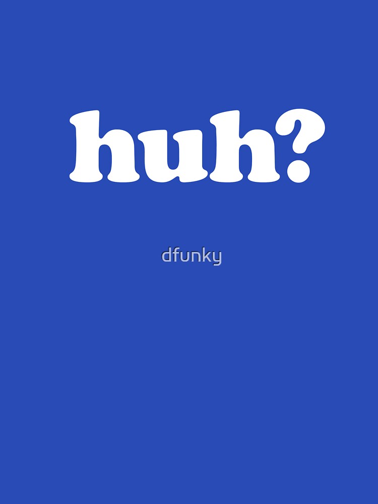 huh? by dfunky
