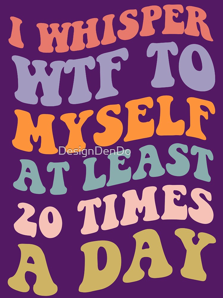 I Whisper WTF to Myself at Least 20 Times a Day by DesignDenDo ⭐⭐⭐⭐⭐