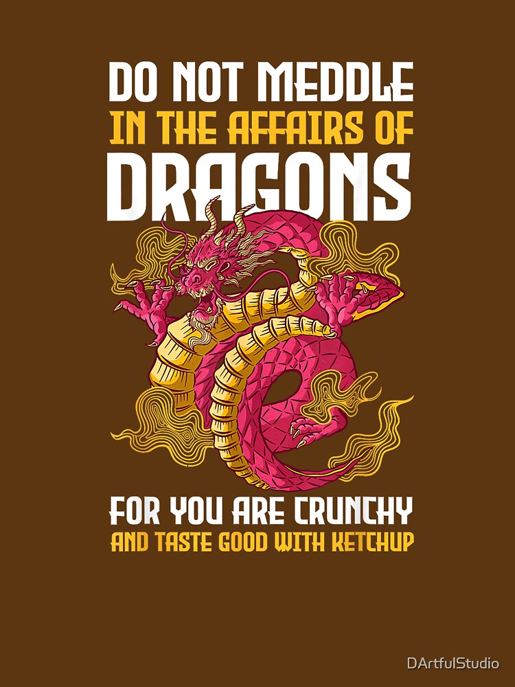 Do Not Meddle in The Affairs of Dragons for You are Crunchy T-Shirt by DArtfulStudio