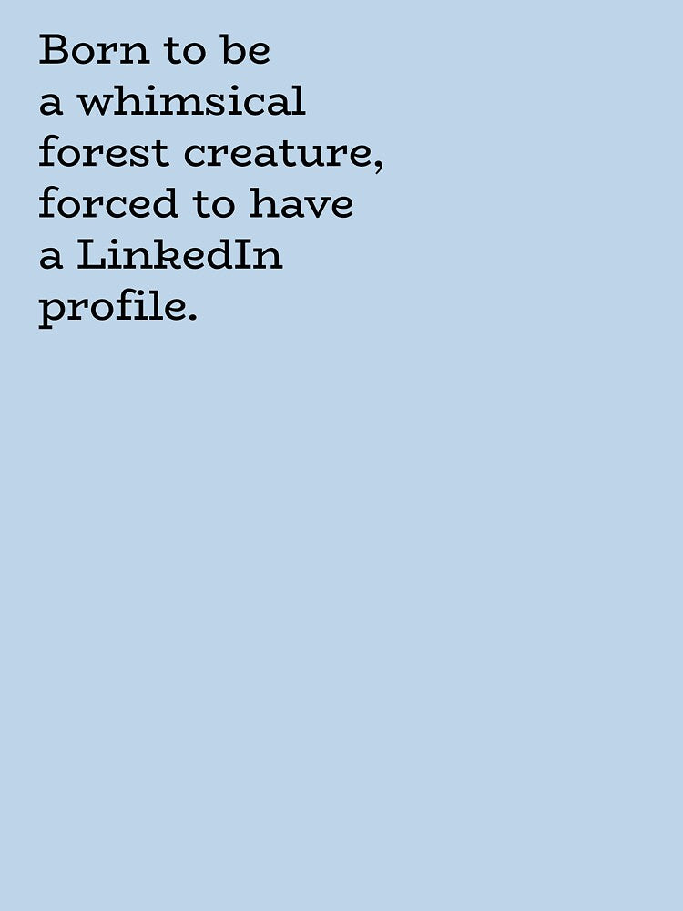 Born to be a whimsical foreset creature, forced to have a LinkedIn profile. by hhells