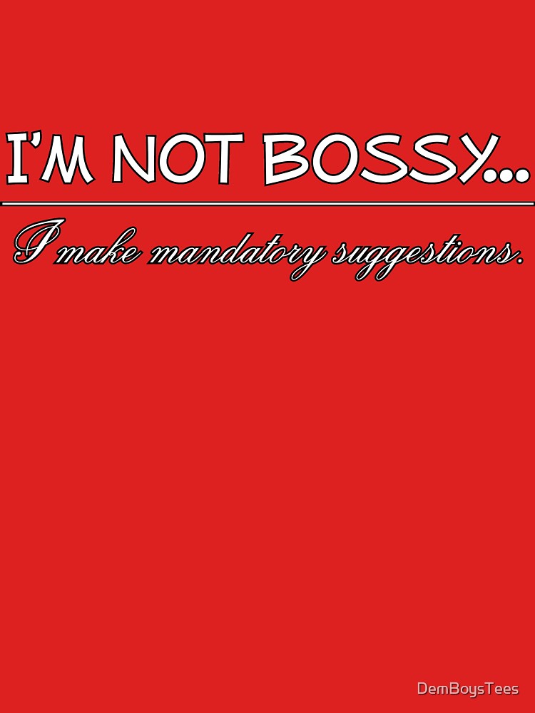I'm Not Bossy I Make Mandatory Suggestions by DemBoysTees