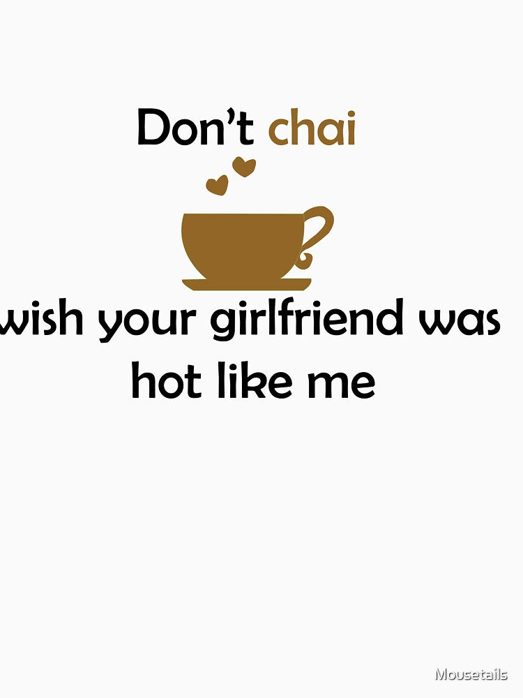 Don't chai wish your girlfriend was hot like me by Mousetails