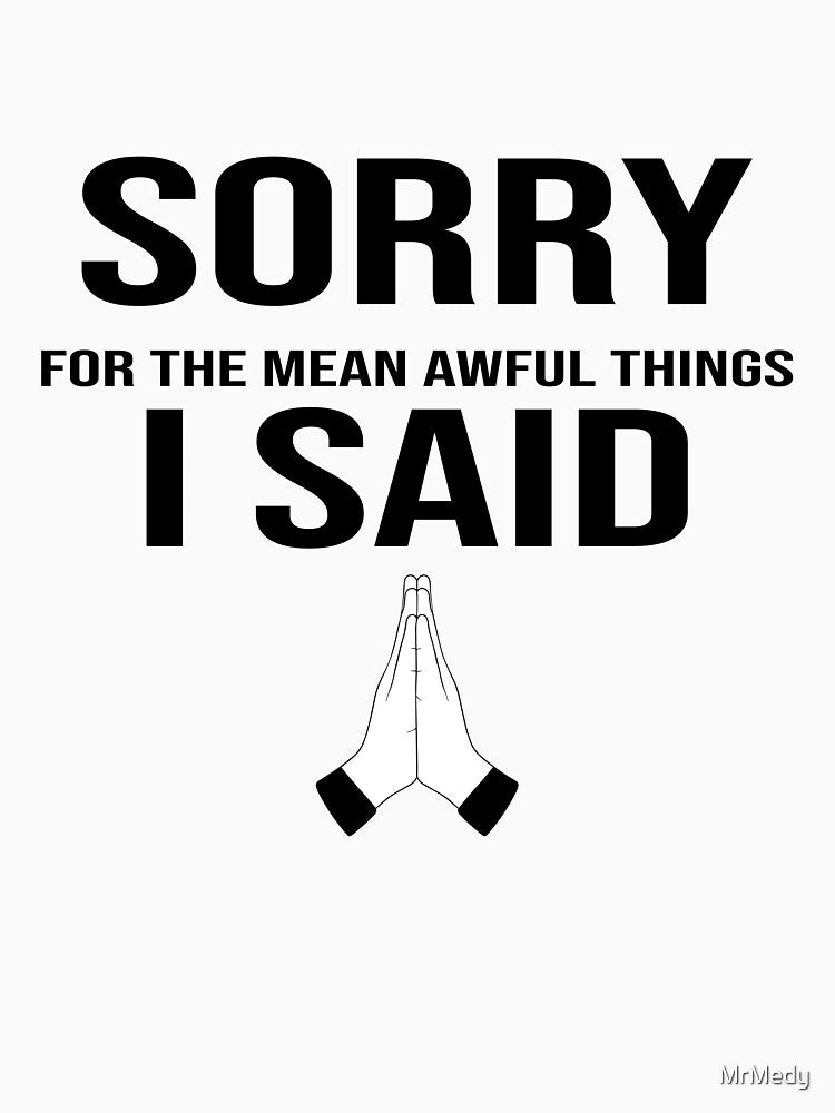 Sorry For The Mean Awful Things I said by MrMedy