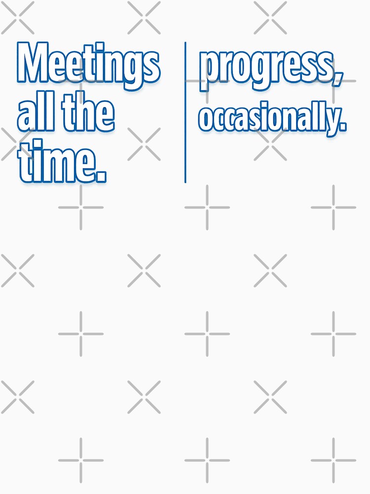 Meetings All The Time. Progress, Occasionally. Funny Office Professional Workplace by SFD101