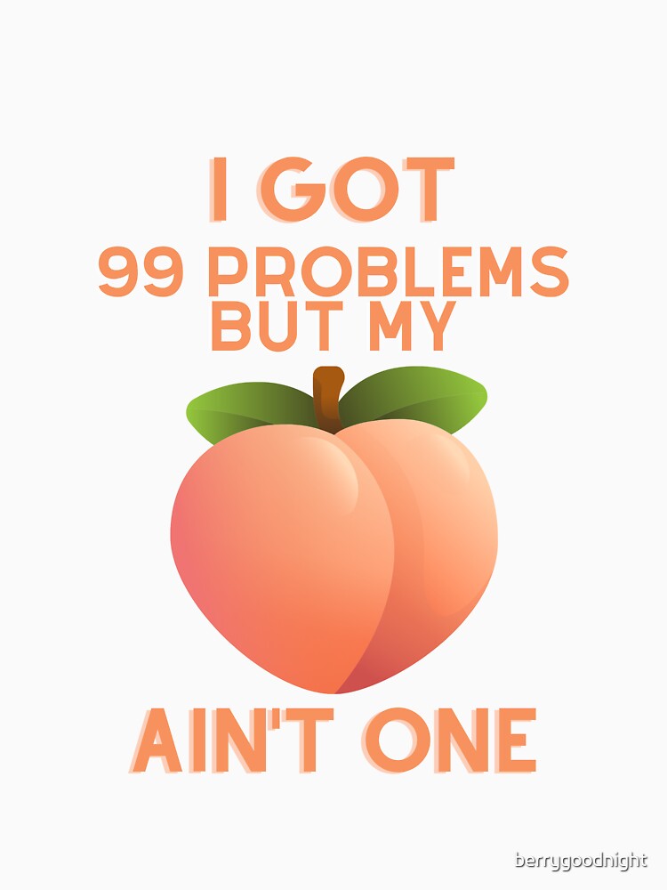 I Got 99 Problems But My Peaches Ain't One by berrygoodnight