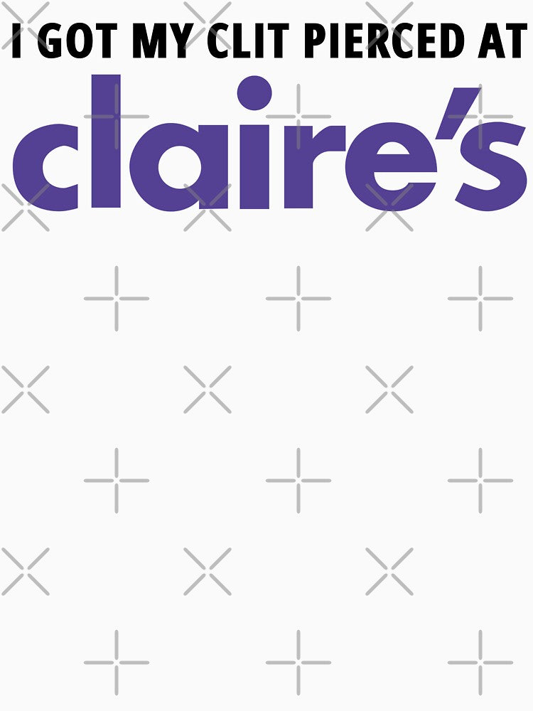 I Got My Clit Pierced At Claire's by fusedtees
