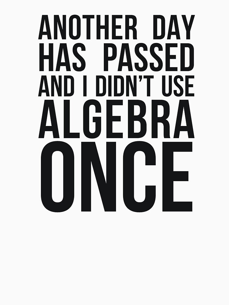 ANOTHER DAY HAS PASSED AND I DIDN’T USE ALGEBRA ONCE by RedYolk