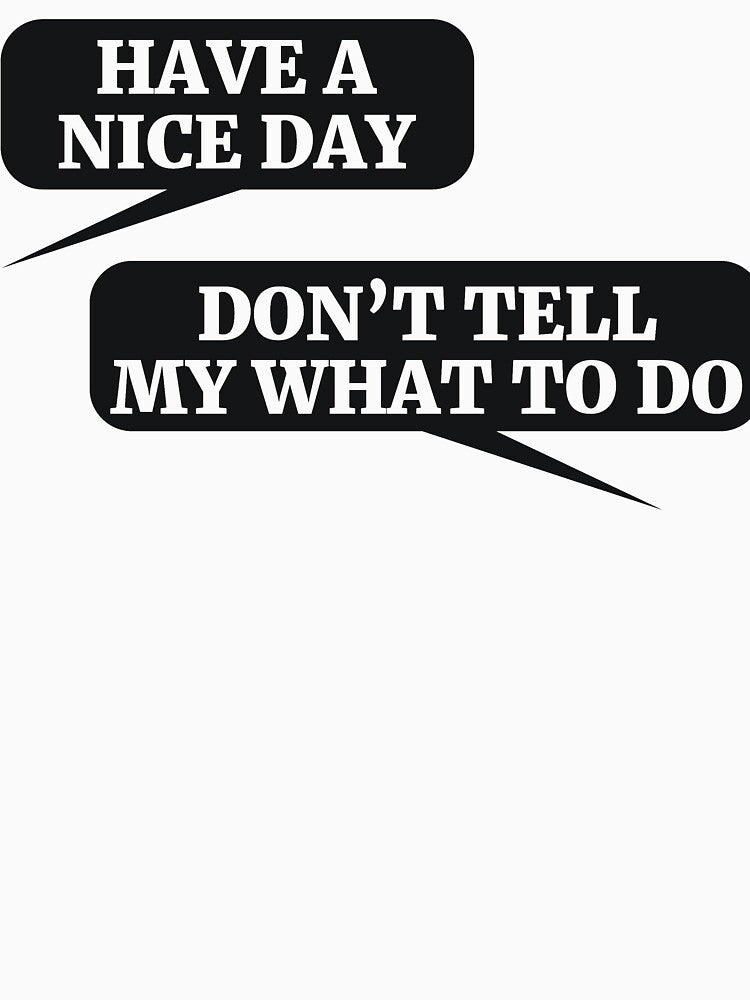 HAVE A NICE DAY DON’T TELL MY WHAT TO DO by RedYolk