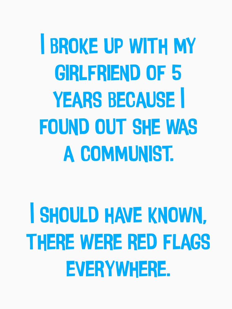 I Broke Up With My Girlfriend Of 5 Years Because I Found Out She Was A Communist. I Should Have Known, There Were Red Flags Everywhere. Funny Dad Joke by Pete Roberts