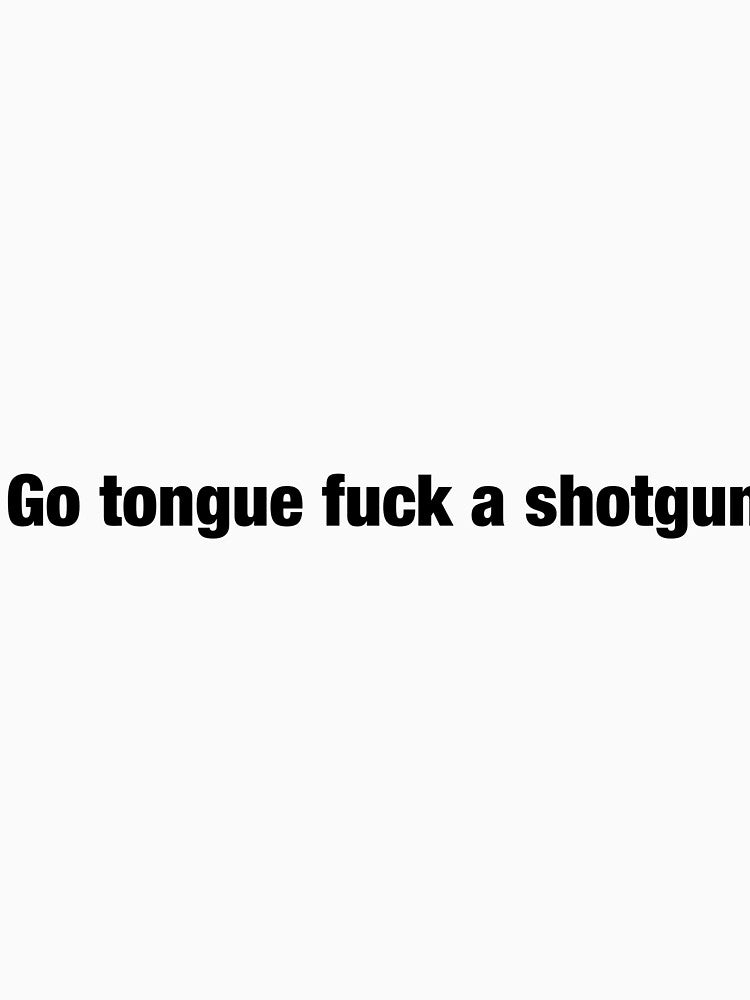 Go tongue fuck a shotgun by Funnymaybe