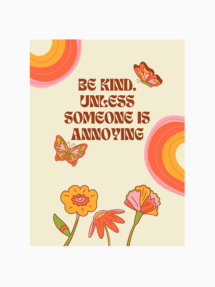 "BE KIND. UNLESS SOMEONE IS ANNOYING" by loveandmeatloaf