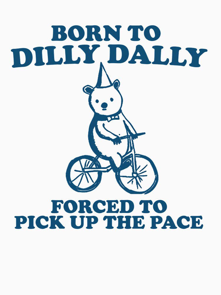 Born To Dilly Dally Forced To Pick Up The Pace Unisex by DavidFoster3