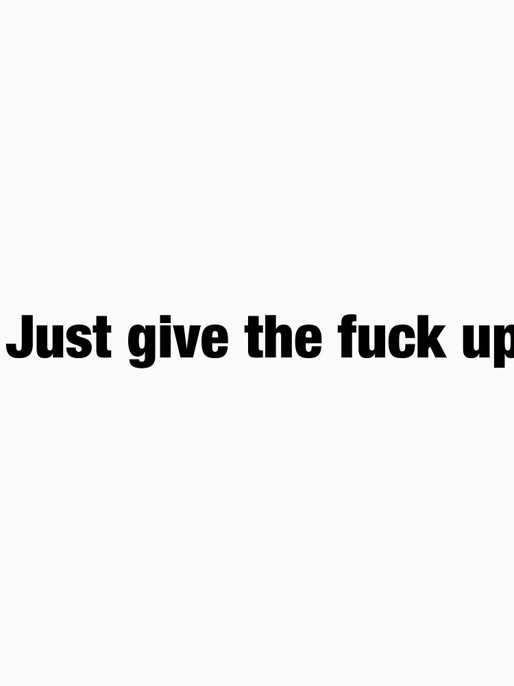 Just give the fuck up by Funnymaybe