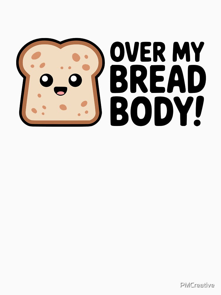 Over My Bread Body! Cute Bread Pun by PMCreative