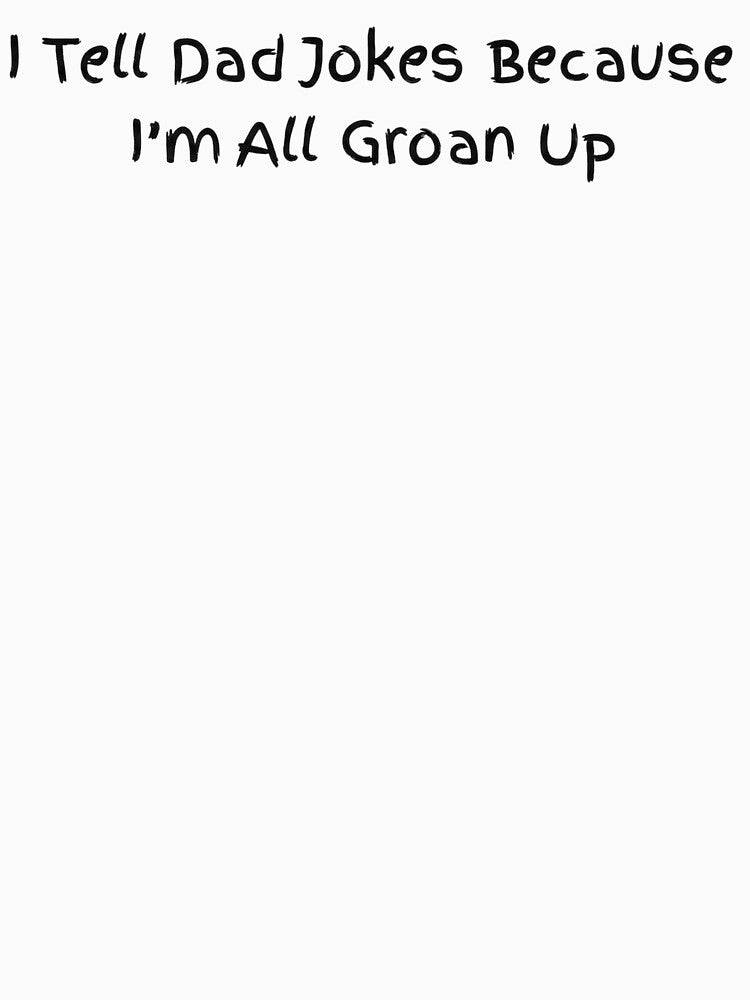 I Tell Dad Jokes Because I'm All Groan Up , Funny Dad Humor Gift, Father's Day Dad Joke Graphic Tee by sinkedink