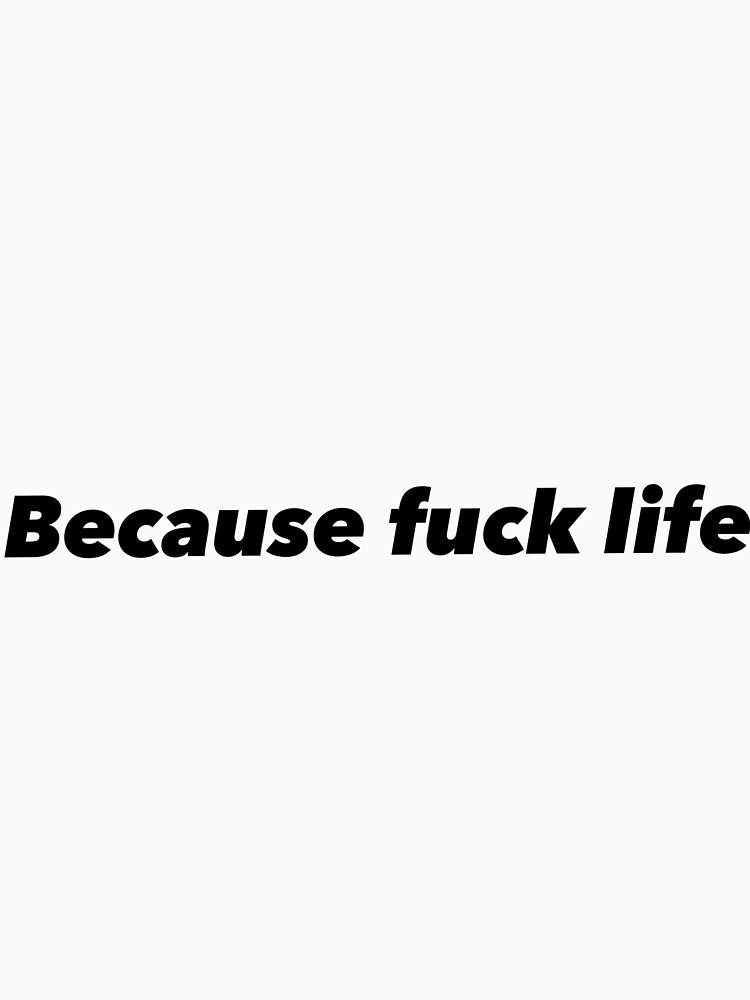 Because fuck life by Funnymaybe